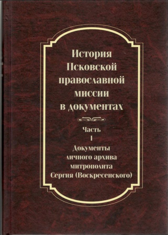 История Псковской православной миссии в документах. Часть 1. Документы личного архива митрополита Сергия (Воскресенского)