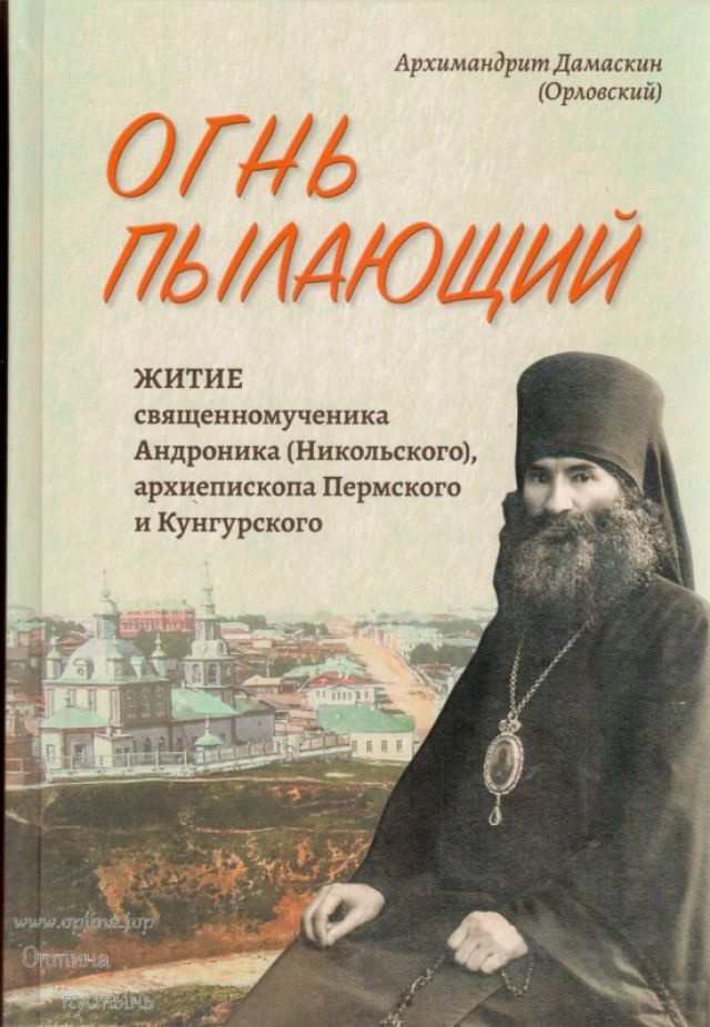 Огнь пылающий. Житие священномученика Андроника (Пермского), архиепископа Пермского и Кунгурского – архимандрит Дамаскин (Орловский)