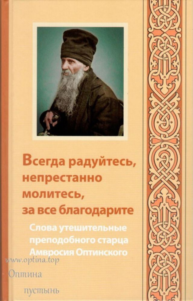 Всегда радуйтесь, непрестанно молитесь, за все благодарите. Слова утешительные преподобного старца Амвросия Оптинского