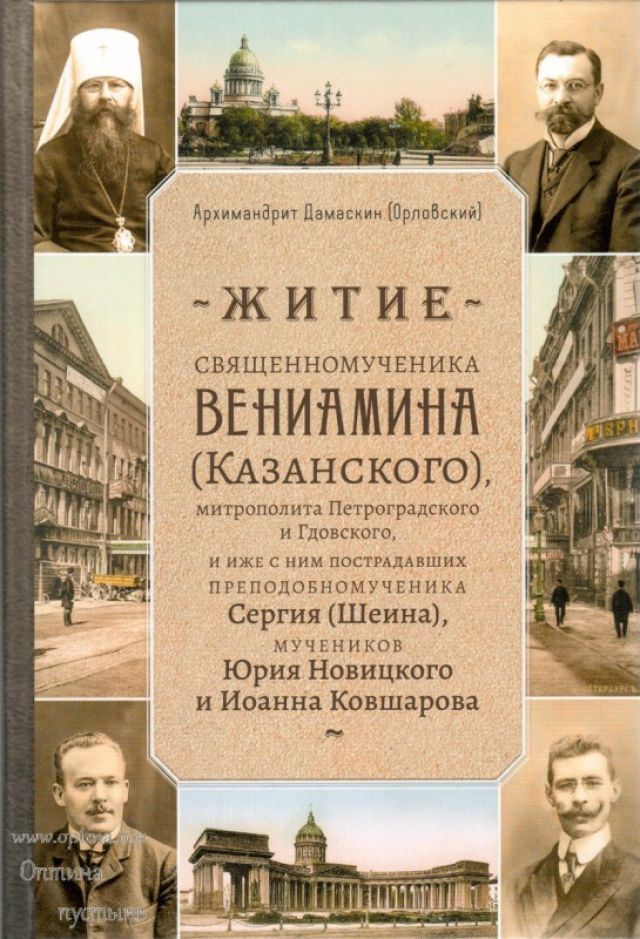Житие священномученика Вениамина (Казанского), митрополита Петроградского и Гдовского, и иже с ним пострадавших преподобномученика Сергия (Шеина), мучеников Юрия Новицкого и Иоанна Ковшарова – архимандрит Дамаскин (Орловский)